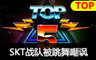 LCK赛区TOP5：SKT被跳舞嘲讽 辛德拉天女散花