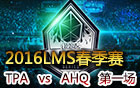 2016LMS春季赛第八周：TPA vs AHQ 第一场