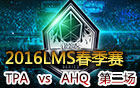 2016LMS春季赛第八周：TPA vs AHQ 第二场